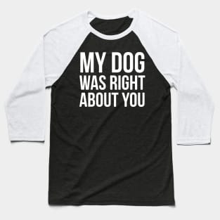 My Dog Was Right About You Baseball T-Shirt